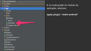 E no build.gradle do módulo da
aplicação, adicione:
apply plugin: 'realm-android'
 