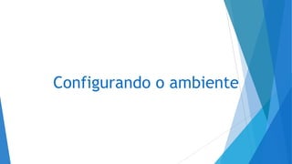 Configurando o ambiente
 