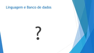 Linguagem e Banco de dados
?
 