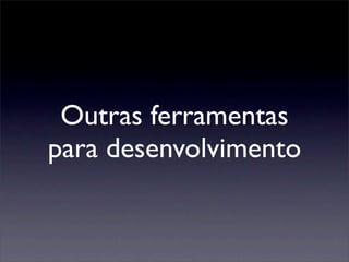 Outras ferramentas
para desenvolvimento
 