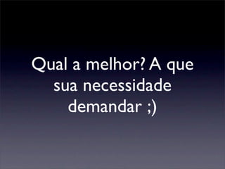 Qual a melhor? A que
sua necessidade
demandar ;)
 