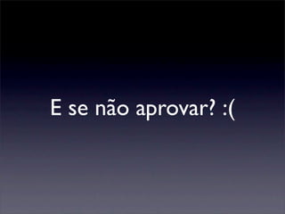 E se não aprovar? :(
 