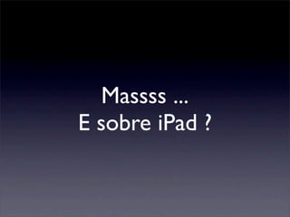 Massss ...
E sobre iPad ?
 