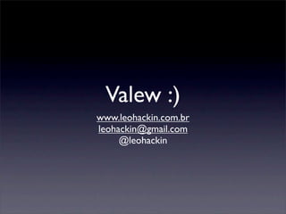 Valew :)
www.leohackin.com.br
leohackin@gmail.com
@leohackin
 