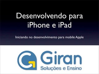 Desenvolvendo para
iPhone e iPad
Iniciando no desenvolvimento para mobile Apple
 