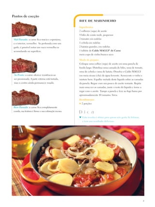 Pontos de cocção
                                                       BIFE DE MARINHEIRO

                                                       Ingredientes:
                                                       2 colheres (sopa) de azeite
                                                       4 bifes de coxão mole, pequenos
 Mal Passada: a carne fica macia e esponjosa,          2 tomates em rodelas
 e o interior, vermelho. Se perfurada com um           1 cebola em rodelas
 garfo, é possível notar um suco vermelho se           2 batatas grandes, em rodelas
 acumulando na superfície.                             1 tablete de Caldo Maggi® de Carne
                                                       meio copo de vinho branco seco

                                                       Modo de preparo:
                                                       Coloque uma colher (sopa) de azeite em uma panela de
                                                       fundo largo. Distribua uma camada de bifes, uma de tomate,
                                                       uma de cebola e uma de batata. Dissolva o Caldo Maggi
 Ao Ponto: a carne oferece resistência ao              em meia xícara (chá) de água fervente. Acrescente o vinho e
 ser pressionada. A parte externa está tostada,        misture bem. Espalhe metade deste líquido sobre as camadas
 mas o centro ainda permanece rosado.                  da panela. Regue com um pouco do azeite restante. Repita
                                                       mais uma vez as camadas, junte o resto do líquido e torne a
                                                       regar com o azeite. Tampe a panela e leve ao fogo baixo por
                                                       aproximadamente 40 minutos. Sirva.
                                                       Rendimento:
                                                       ♥   2 porções
 Bem Passada: a carne fica completamente
 cozida, sua textura é firme e sua coloração escura.
                                                       D i c a
                                                       ♥	 Esta receita é ótima para quem não gosta de frituras,
                                                           e tem um resultado delicioso.




                                                                                                                     21
 