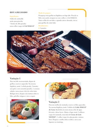BIFE GRELHADO                                  Modo de preparo:
                                                    Preaqueça uma grelha ou frigideira em fogo alto. Pincele os
     Ingredientes:
                                                    bifes com azeite, tempere-os com o alho e o Gril MAGGI.
     4 bifes de contra-filé
                                                    Toste os filés de um lado, e quando estiver dourado, vire-os
     azeite para pincelar
                                                    para grelhar do outro lado.
     3 dentes de alho picados
     meia colher (sopa) de Gril Maggi®              Rendimento:
                                                    ♥   2 porções




     Variação 1
     Para um bife incrementado, depois de
     grelhar, reserve-o aquecido. Na mesma
     frigideira, junte 1 cebola picada, 2 tomates
     sem pele e sem sementes picados, 1 cenoura
     ralada e meia xícara (chá) de vinho tinto.
     Refogue bem, despeje esta mistura sobre os
     bifes, polvilhe orégano e sirva a seguir.



                                                                    Variação 2
                                                                    Para um molho de mostarda, reserve os bifes aquecidos.
                                                                    Na mesma frigideira, junte 1 tablete de Caldo Maggi®
                                                                    de Carne dissolvido em meia xícara (chá) de água
                                                                    fervente e deixe ferver. Abaixe o fogo, junte 2 colheres
                                                                    (sopa) de mostarda, meia lata de Creme de Leite
                                                                    NESTLÉ®, 1 colher (sopa) de salsa picada e misture
                                                                    bem. Despeje o molho sobre os bifes e sirva com
                                                                    legumes na manteiga.

22
 