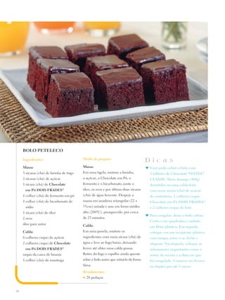 BOLO PETELECO

     Ingredientes:                         Modo de preparo:
                                                                                        D i c a s
     Massa:                                Massa:                                       ♥	 Você pode cobrir o bolo com
     3 xícaras (chá) de farinha de trigo   Em uma tigela, misture a farinha,              2 tabletes de Chocolate Nestlé®
     2 xícaras (chá) de açúcar             o açúcar, o Chocolate em Pó, o                 CLASSIC Meio Amargo (400g)
     1 xícara (chá) de Chocolate           fermento e o bicarbonato; junte o              derretidos ou uma calda feita
      em Pó DOIS FRADES®                   óleo, os ovos e por último duas xícaras        com meia xícara (chá) de açúcar
     1 colher (chá) de fermento em pó      (chá) de água fervente. Despeje a              de confeiteiro, 2 colheres (sopa)
     1 colher (chá) de bicarbonato de      massa em assadeira retangular (22 x            Chocolate em Pó DOIS FRADES®
      sódio                                33cm) untada e asse em forno médio-            e 2 colheres (sopa) de leite.
     1 xícara (chá) de óleo                alto (200ºC), preaquecido, por cerca
                                                                                        ♥	 Para congelar, deixe o bolo esfriar.
     2 ovos                                de 25 minutos.
                                                                                          Corte-o em quadrados e embale
     óleo para untar                       Calda:                                         em filme plástico. Em seguida,
     Calda:                                Em uma panela, misture os                      coloque em um recipiente plástico
     6 colheres (sopa) de açúcar           ingredientes com meia xícara (chá) de          com tampa, retire o ar, feche e
     2 colheres (sopa) de Chocolate        água e leve ao fogo baixo, deixando            etiquete. Na etiqueta, coloque as
      em Pó DOIS FRADES           ®        ferver até obter uma calda grossa.             informações importantes como o
     raspas da casca de laranja            Retire do fogo e espalhe ainda quente          nome da receita e a data em que
     1 colher (chá) de manteiga            sobre o bolo assim que retirá-lo do forno.     foi congelado. Conserve no freezer
                                           Sirva.                                         ou duplex por até 3 meses.
                                           Rendimento:
                                           ♥   28 pedaços


26
 