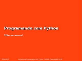 16/04/2016 Iniciando na Programação com Python - FLISOL Paracatu-MG 2016
Programando com PythonProgramando com Python
Mão na massa!
 