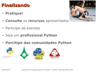 16/04/2016 Iniciando na Programação com Python - FLISOL Paracatu-MG 2016
FinalizandoFinalizando
●
Pratique!
●
Consulte os recursos apresentados
●
Participe de eventos
● Seja um profissional Python
●
Parcitipe das comunidades Python
 