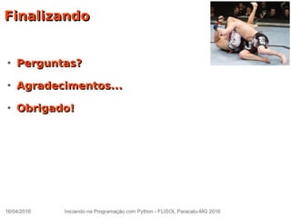 16/04/2016 Iniciando na Programação com Python - FLISOL Paracatu-MG 2016
FinalizandoFinalizando
●
Perguntas?Perguntas?
●
Agradecimentos...Agradecimentos...
●
Obrigado!Obrigado!
 