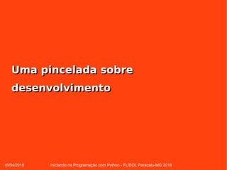 16/04/2016 Iniciando na Programação com Python - FLISOL Paracatu-MG 2016
Uma pincelada sobreUma pincelada sobre
desenvolvimentodesenvolvimento
 