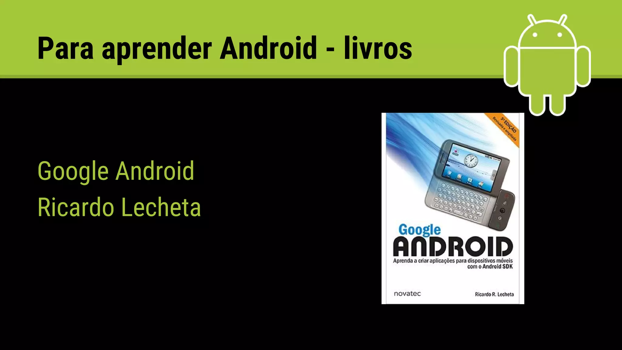 Para aprender Android - livros
Google Android
Ricardo Lecheta
 