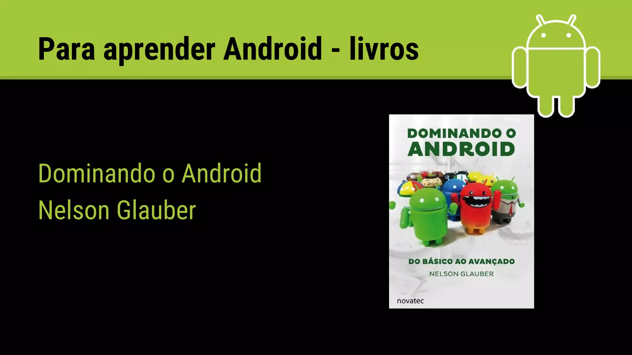Para aprender Android - livros
Dominando o Android
Nelson Glauber
 