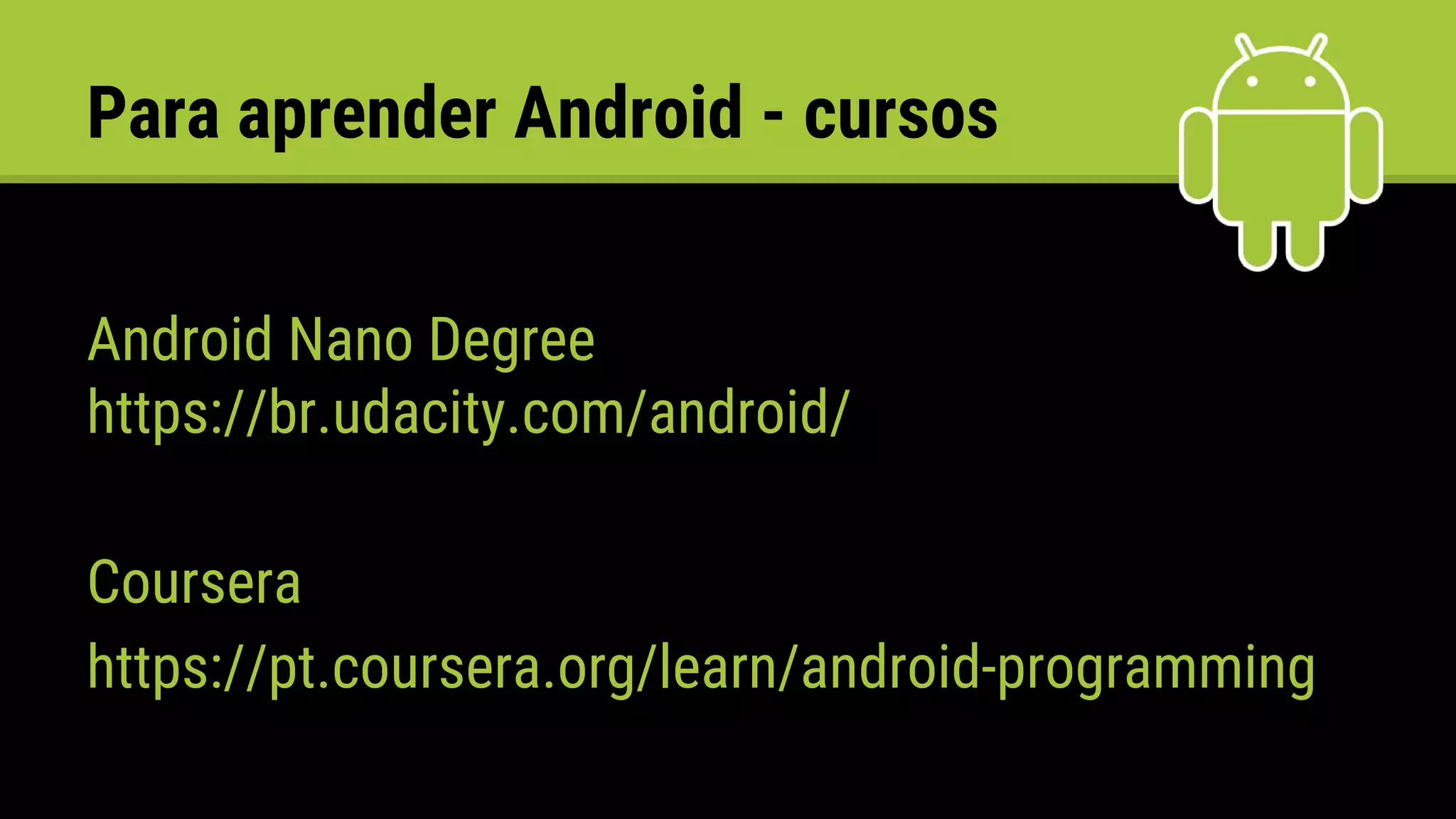 Para aprender Android - cursos
Android Nano Degree
https://br.udacity.com/android/
Coursera
https://pt.coursera.org/learn/android-programming
 