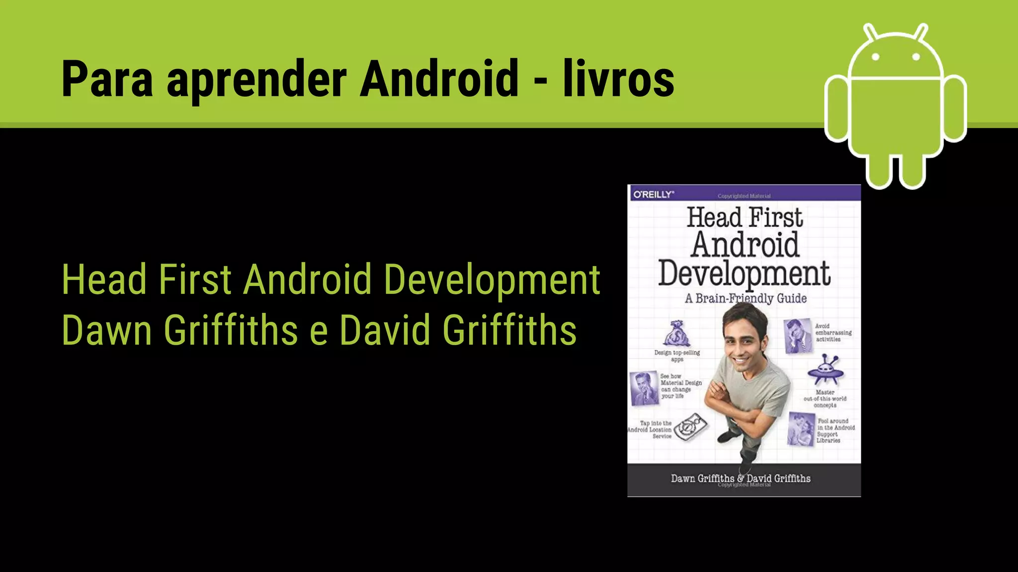 Para aprender Android - livros
Head First Android Development
Dawn Griffiths e David Griffiths
 