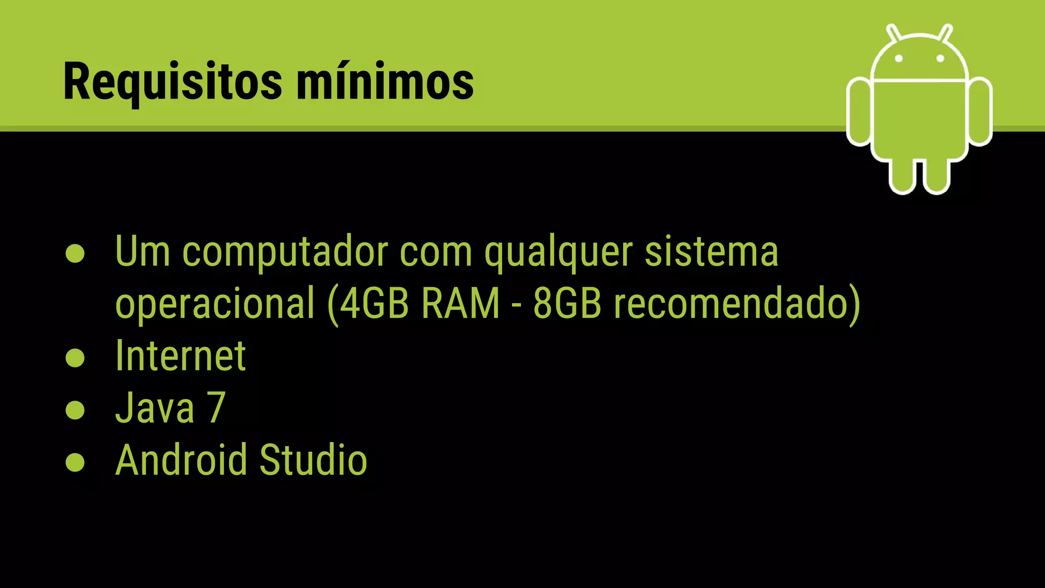Requisitos mínimos
● Um computador com qualquer sistema
operacional (4GB RAM - 8GB recomendado)
● Internet
● Java 7
● Android Studio
 