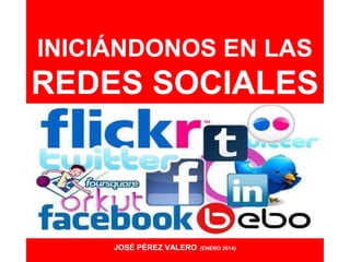 INICIÁNDONOS EN LAS

REDES SOCIALES

JOSÉ PÉREZ VALERO

(ENERO 2014)

 