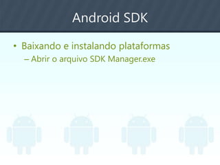 Android SDK
• Baixando e instalando plataformas
– Abrir o arquivo SDK Manager.exe
 