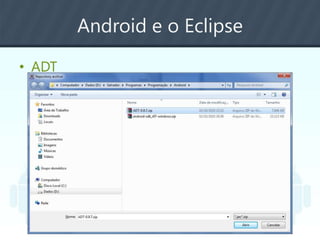 Android e o Eclipse
• ADT
 