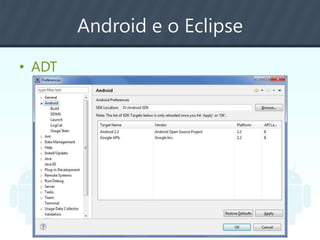 Android e o Eclipse
• ADT
 