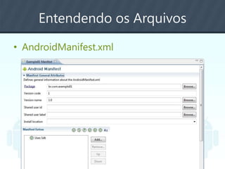Entendendo os Arquivos
• AndroidManifest.xml
 