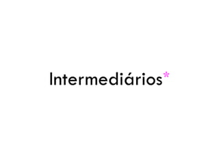 Intermediários*
 