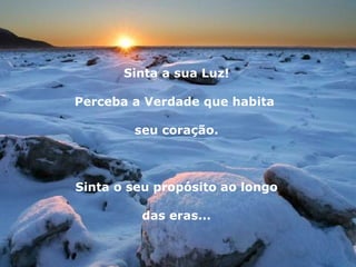 Sinta a sua Luz! Perceba a Verdade que habita  seu coração. Sinta o seu propósito ao longo das eras... 