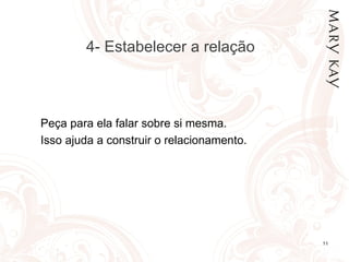 4- Estabelecer a relação Peça para ela falar sobre si mesma. Isso ajuda a construir o relacionamento.  