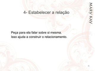 4- Estabelecer a relação Peça para ela falar sobre si mesma. Isso ajuda a construir o relacionamento.  