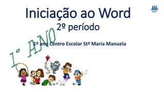 Iniciação ao Word
2º período
1º ano Centro Escolar Stª Maria Manuela
 