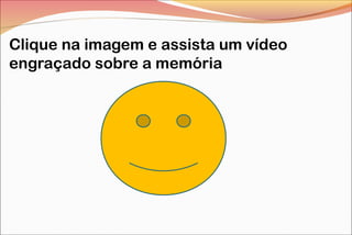 Clique na imagem e assista um vídeo
engraçado sobre a memória

 