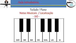 Aula Introdutória
Teclado / Piano
Notas Musicais / Localização
- DÓ -
 