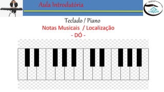 Aula Introdutória
Teclado / Piano
Notas Musicais / Localização
- DÓ -
 