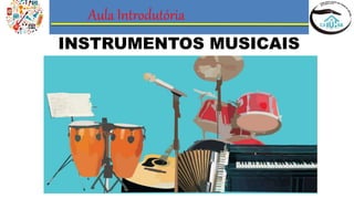 Aula Introdutória
INSTRUMENTOS MUSICAIS
 