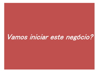 Vamos iniciar este negócio?
 