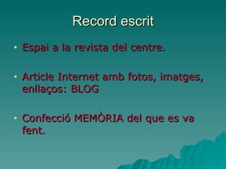 Record escrit Espai a la revista del centre. Article Internet amb fotos, imatges, enllaços: BLOG Confecció MEMÒRIA del que es va fent. 