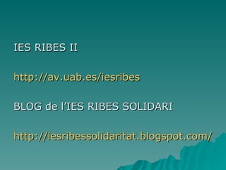 IES RIBES II http://av.uab.es/iesribes BLOG de l’IES RIBES SOLIDARI http://iesribessolidaritat.blogspot.com/ 