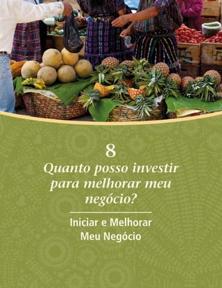 8
Quanto posso investir
para melhorar meu
negócio?
Iniciar e Melhorar
Meu Negócio
 