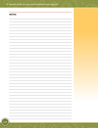 124
NOTAS
	
	
	
	
	
	
	
	
	
	
	
	
	
	
	
	
	
	
	
	
	
	
	
	
	
	
	
	
	
	
	
	
	
	
	
8: Quanto posso investir para melhorar meu negócio?
 