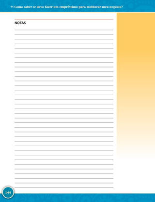 144
NOTAS
	
	
	
	
	
	
	
	
	
	
	
	
	
	
	
	
	
	
	
	
	
	
	
	
	
	
	
	
	
	
	
	
	
	
	
9: Como saber se devo fazer um empréstimo para melhorar meu negócio?
 
