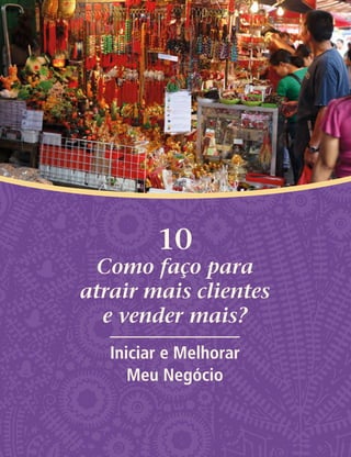 10
Como faço para
atrair mais clientes
e vender mais?
Iniciar e Melhorar
Meu Negócio
 