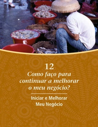 12
Como faço para
continuar a melhorar
o meu negócio?
Iniciar e Melhorar
Meu Negócio
 