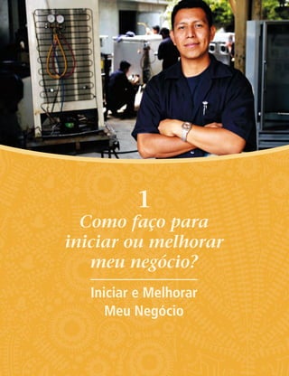1
Como faço para
iniciar ou melhorar
meu negócio?
Iniciar e Melhorar
Meu Negócio
 