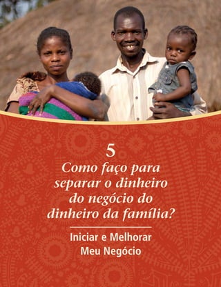 5
Como faço para
separar o dinheiro
do negócio do
dinheiro da família?
Iniciar e Melhorar
Meu Negócio
 