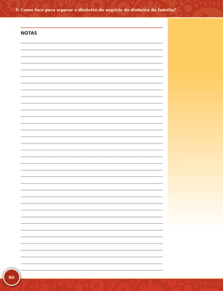 80
NOTAS
	
	
	
	
	
	
	
	
	
	
	
	
	
	
	
	
	
	
	
	
	
	
	
	
	
	
	
	
	
	
	
	
	
	
	
5: Como faço para separar o dinheiro do negócio do dinheiro da família?
 