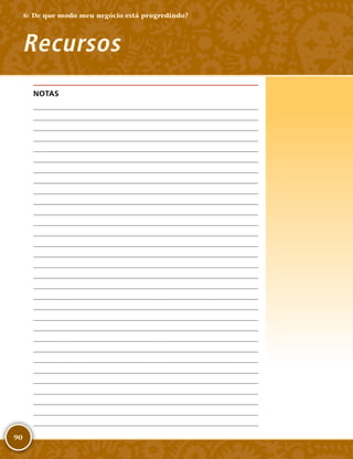 90
NOTAS
	
	
	
	
	
	
	
	
	
	
	
	
	
	
	
	
	
	
	
	
	
	
	
	
	
	
	
	
	
	
	
Recursos
6: De que modo meu negócio está progredindo?
 