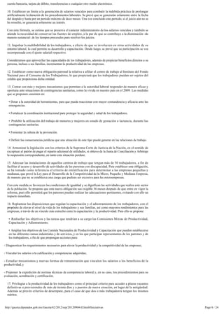 cuenta bancaria, tarjeta de débito, transferencias o cualquier otro medio electrónico.

  10. Establecer un límite a la generación de salarios vencidos para combatir la indebida práctica de prolongar
  artificialmente la duración de los procedimientos laborales. Se prevé que se generarán solamente entre la fecha 
  del despido y hasta por un periodo máximo de doce meses. Una vez concluido este periodo, si el juicio aún no se 
  ha resuelto, se generaría solamente un interés.

  Con esta fórmula, se estima que se preserva el carácter indemnizatorio de los salarios vencidos y también se 
  atiende la necesidad de conservar las fuentes de empleo, a la par de que se contribuye a la disminución -de
  manera sustancial- de los tiempos procesales para resolver los juicios.

  11. Impulsar la multihabilidad de los trabajadores, a efecto de que se involucren en otras actividades de su
  entorno laboral, lo cual permite su desarrollo y capacitación. Desde luego, se prevé que su participación se vea 
  recompensada con el ajuste salarial respectivo.

  Consideramos que aprovechar las capacidades de los trabajadores, además de propiciar beneficios directos a su 
  persona, incluso a sus familias, incrementan la productividad de las empresas.

  12. Establecer como nueva obligación patronal la relativa a afiliar el centro de trabajo al Instituto del Fondo
  Nacional para el Consumo de los Trabajadores, lo que propiciará que los trabajadores puedan ser sujetos del
  crédito que proporciona dicha entidad.

  13. Contar con más y mejores mecanismos que permitan a la autoridad laboral responder de manera eficaz y
  oportuna ante situaciones de contingencias sanitarias, como la vivida en nuestro país en el 2009. Las medidas
  que se proponen consisten en:

   • Dotar a la autoridad de herramientas, para que pueda reaccionar con mayor contundencia y eficacia ante las
   emergencias.

   • Fortalecer la coordinación institucional para proteger la seguridad y salud de los trabajadores.

   •  Prohibir la utilización del trabajo de menores y mujeres en estado de gestación o lactancia, durante las 
   contingencias sanitarias.

   • Fomentar la cultura de la prevención.

   • Definir las consecuencias jurídicas que una situación de este tipo puede generar en las relaciones de trabajo.

  14. Armonizar la legislación con los criterios de la Suprema Corte de Justicia de la Nación, en el sentido de 
  exceptuar al patrón de pagar el reparto adicional de utilidades, si obtuvo de la Junta de Conciliación y Arbitraje 
  la suspensión correspondiente, en tanto esta situación perdure.

  15. Adecuar las instalaciones de aquellos centros de trabajo que tengan más de 50 trabajadores, a fin de 
  facilitar el acceso y desarrollo de actividades de las personas con discapacidad. Para establecer esta obligación, 
  se ha tomado como referencia el criterio de estratificación para determinar a las empresas pequeñas y 
  medianas, que prevé la Ley para el Desarrollo de la Competitividad de la Micro, Pequeña y Mediana Empresa, 
  de manera que no se establezca una carga que pudiera ser excesiva para las microempresas.

  Con esta medida se favorecen las condiciones de igualdad y se dignifican las actividades que realiza este sector
  de la población. Se propone que esta nueva obligación sea exigible 36 meses después de que entre en vigor la 
  reforma, pues ello permitirá que los patrones puedan realizar las adecuaciones pertinentes, evitando con ello un
  impacto inmediato.

  16. Replantear las disposiciones que regulan la capacitación y el adiestramiento de los trabajadores, con el 
  propósito de elevar el nivel de vida de los trabajadores y sus familias, así como mayores rendimientos para las
  empresas, a través de un vínculo más estrecho entre la capacitación y la productividad. Para ello se propone:

   •  Rediseñar los objetivos y las tareas que tendrían a su cargo las Comisiones Mixtas de Productividad,
   Capacitación y Adiestramiento;

   • Ampliar los objetivos de los Comités Nacionales de Productividad y Capacitación que pueden establecerse 
   en las diferentes ramas industriales y de servicios, y en los que participan representantes de los patrones y de
   los trabajadores, a fin de que propongan acciones para:

- Diagnosticar los requerimientos necesarios para elevar la productividad y la competitividad de las empresas;

- Vincular los salarios a la calificación y competencias adquiridas;

- Estudiar mecanismos y nuevas formas de remuneración que vinculen los salarios a los beneficios de la
productividad, y

- Proponer la expedición de normas técnicas de competencia laboral y, en su caso, los procedimientos para su
evaluación, acreditación y certificación.

  17. Privilegiar a la productividad de los trabajadores como el principal criterio para acceder a plazas vacantes
  definitivas o provisionales de más de treinta días y a puestos de nueva creación, en lugar de la antigüedad. 
  Además se prevén criterios de desempate, para el caso de que dos o más trabajadores tengan los mismos
  méritos.


http://gaceta.diputados.gob.mx/Gaceta/62/2012/sep/20120904-II.html#Iniciativas                                          Page 6 / 24
 