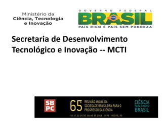 Secretaria de Desenvolvimento
Tecnológico e Inovação -- MCTI
 