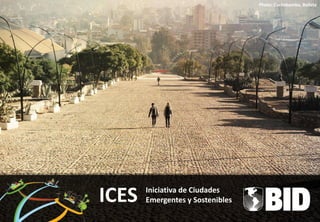 Iniciativa de Ciudades                                       Photo: Cochabamba, Bolivia
                                                                        Banco Interamericano
Emergentes y Sostenibles                                                  de Desarrollo




                           ICES   Iniciativa de Ciudades
                                  Emergentes y Sostenibles
 